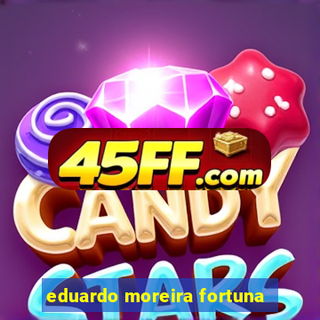 eduardo moreira fortuna